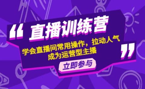 直播训练营：学会直播间常用操作，拉动人气，成为运营型主播
