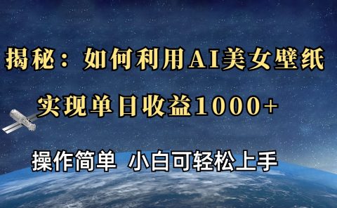 揭秘:如何利用AI美女壁纸,实现单日收益1000+