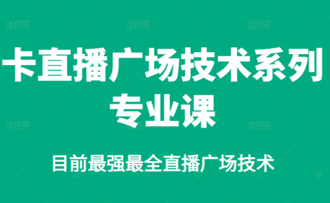 卡直播广场技术系列专业课,目前最强最全直播广场技术