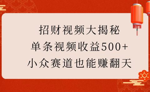 招财视频大揭秘：单条视频收益500+，小众赛道也能赚翻天！