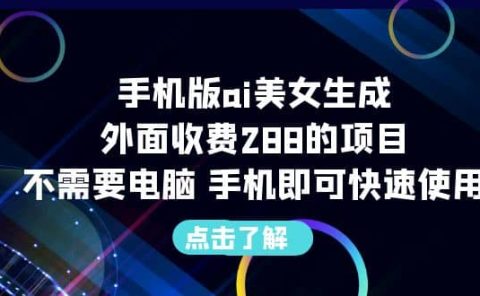 手机版ai美女生成-外面收费288的项目，不需要电脑，手机即可快速使用