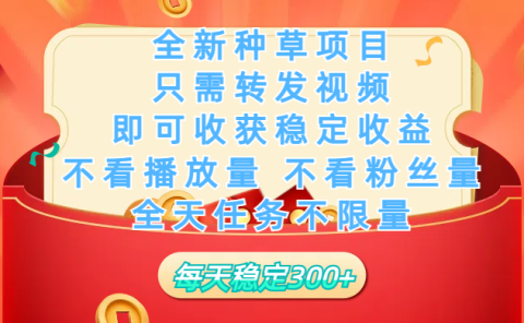 全新种草项目，只需每日转发视频，即可收获稳定收益，不看播放量、不看粉丝量、不看真实实名、全天随时做任务，一个任务2分钟完成，每天稳定300+