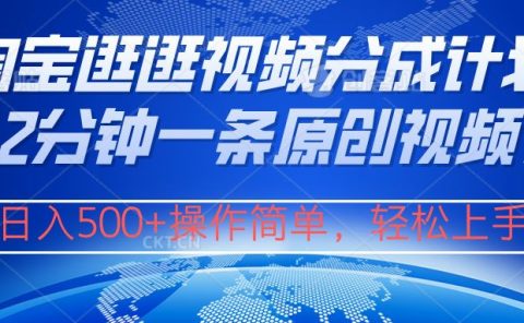 淘宝逛逛视频分成计划,2分钟一条原创视频,操作简单,轻松上手日入500+