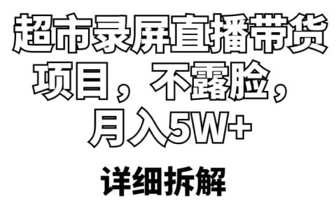超市录屏直播带货项目，不露脸，月入5W+（详细拆解）
