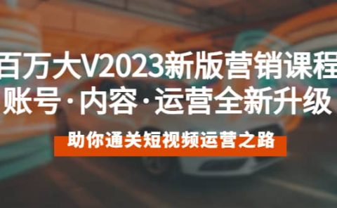 百万大V2023新版营销课 账号·内容·运营全新升级 通关短视频运营之路