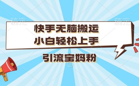 快手无脑搬运，小白轻松上手，引流宝妈粉