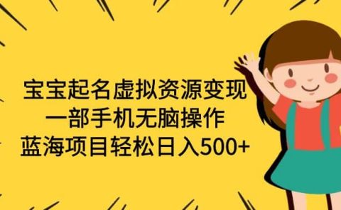 宝宝起名虚拟资源变现，一部手机无脑操作，蓝海项目轻松日入500+（附软件）