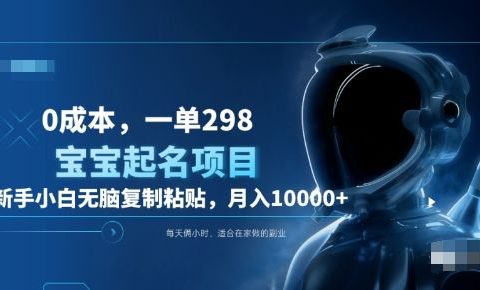 0成本,小白无脑复制粘贴,一单298 靠给宝宝起名月入10000+ 附送软件