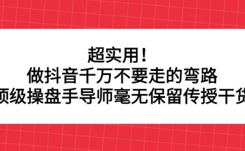 超实用！做抖音千万不要走的弯路，顶级操盘手导师毫无保留传授干货