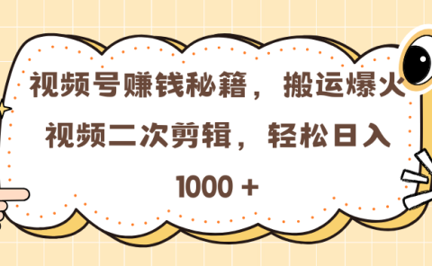 视频号赚钱秘籍，搬运爆火视频二次剪辑，轻松日入 1000 +
