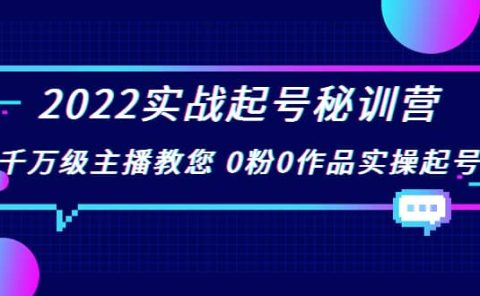 2022实战起号秘训营，千万级主播教您 0粉0作品实操起号（价值299）