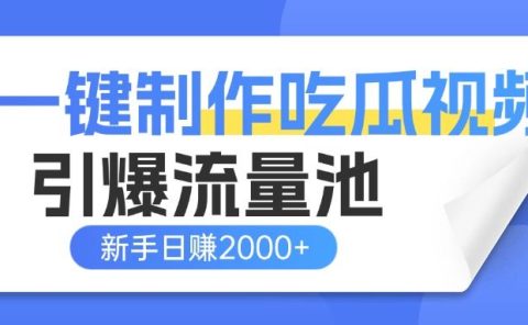 一键制作爆款吃瓜视频，全平台分发引爆流量池，新手3步上手日赚2000+【流量变现指南)
