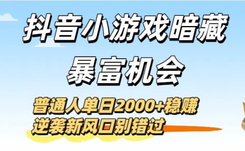 抖音小游戏暗藏暴富机会！普通人单日2000+稳赚，逆袭新风口别错过