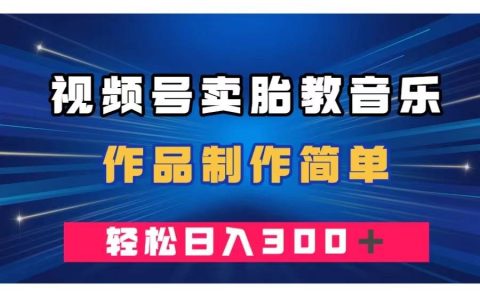 视频号卖胎教音乐，作品制作简单，一单49，轻松日入300＋