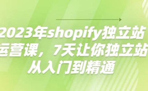 2023年shopify独立站运营课，7天让你独立站从入门到精通