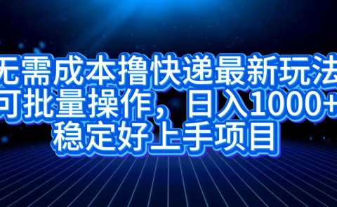 无需成本撸快递最新玩法,可批量操作,日入1000+,稳定好上手项目
