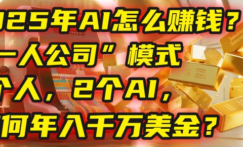 AI怎么赚钱?揭秘2025年“一人公司”模式:1个人,2个AI,如何年入千万美金?