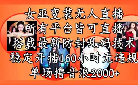 女巫变装直播最新玩法,所有直播平台皆可操作,搭载最新防飞飞乱码技术,稳定开播160小时无违规,单场撸音浪2000+