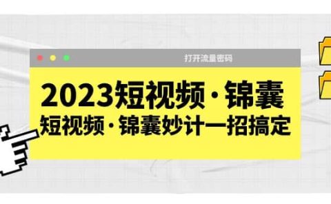 2023短视频·锦囊，短视频·锦囊妙计一招搞定，打开流量密码