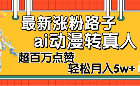 【揭秘】最新涨粉野路子，ai动漫转真人，超百万点赞，轻松月入5W+