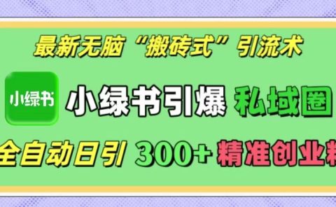 最新无脑“搬砖式”引流术，小绿书引爆私域圈，全自动日引300+精准创业粉！