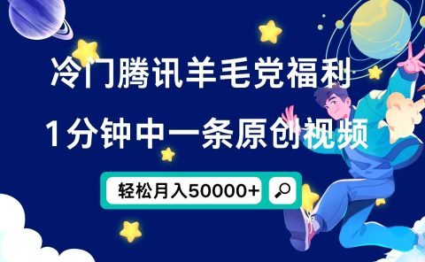 冷门腾讯羊毛党福利，1分钟中一条原创视频，轻松月入50000+
