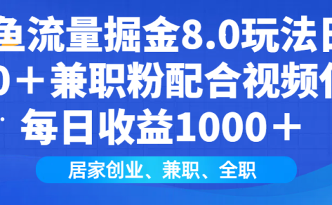 闲鱼流量掘金8.0玩法日引200＋兼职粉配合做视频代发每日收益1000＋