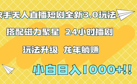 快手无人直播短剧全新玩法3.0，日入上千，小白一学就会，保姆式教学（附资料）