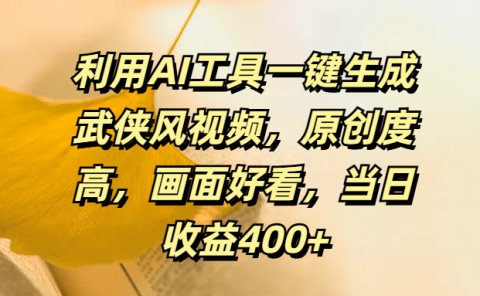 利用AI工具一键生成武侠风视频，原创度高，画面好看，当日收益400+