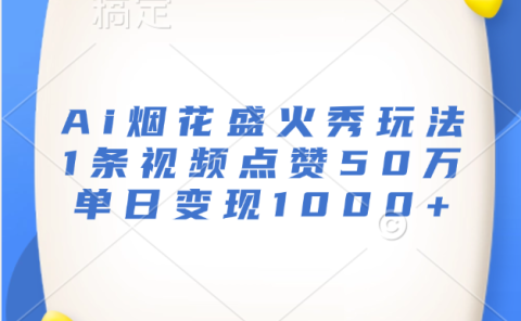 最新Ai烟花盛火秀玩法，1条视频点赞50万，单日变现1000+