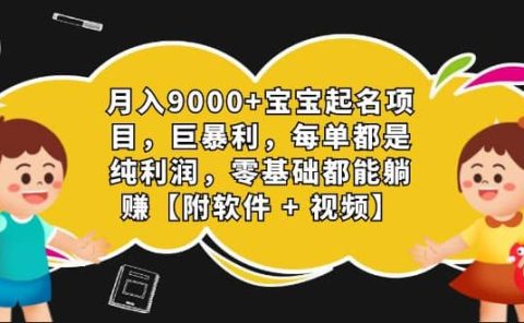 月入9000+宝宝起名项目，巨暴利 每单都是纯利润，0基础躺赚【附软件+视频】