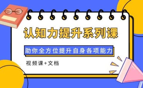 认知力提升系列课：助你全方位提升自身各项能力（视频课+文档）