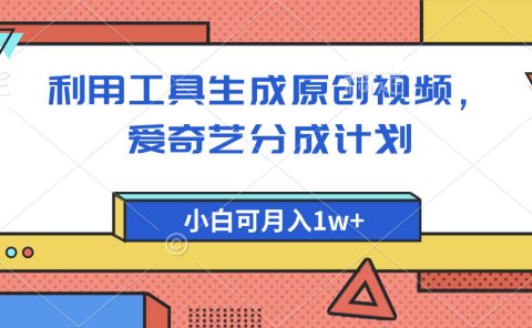爱奇艺分成计划,利用工具生成原创视频,爱奇艺分成计划,小白可月入1w+