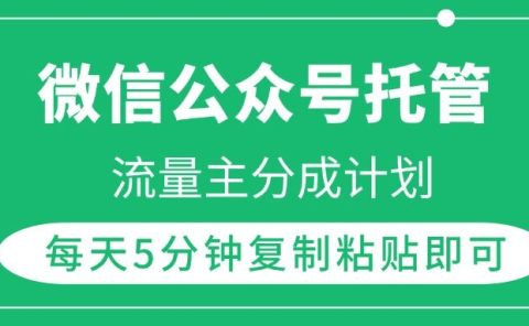 微信公众号托管，流量主分成计划，每天5分钟复制粘贴即可