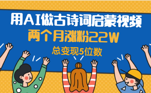 用AI做古诗词启蒙视频,两个月涨粉22W,总变现5位数