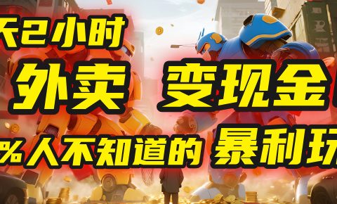 每天2小时，外卖变现金！99%人不知道的暴利玩法，0成本的“捡钱”项目