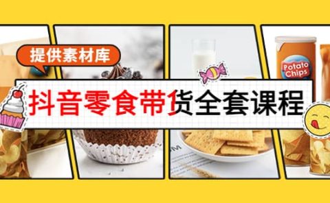 抖音零食带货全套课程：从0到1搭建账号，涨粉卖货（提供素材库）