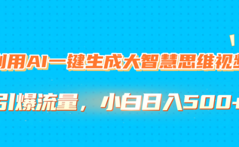 利用AI一键生成大智慧思维视频,引爆流量,小白日入500+