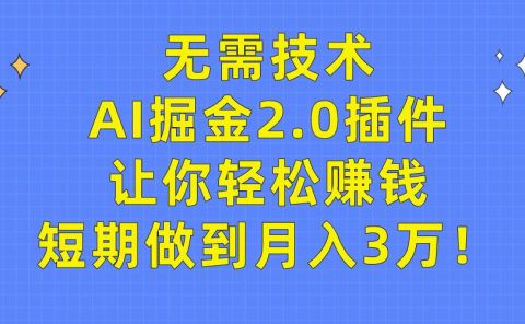 无需技术,AI掘金2.0插件让你轻松赚钱,短期做到月入3万!