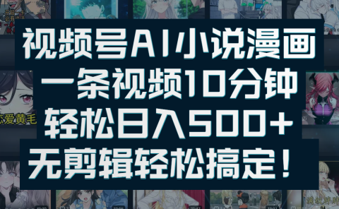 视频号AI小说漫画：一条视频10分钟，轻松日入500+，无剪辑轻松搞定！