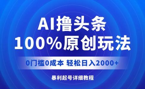 AI撸头条，100%原创玩法，0成本0门槛，轻松日入2000+