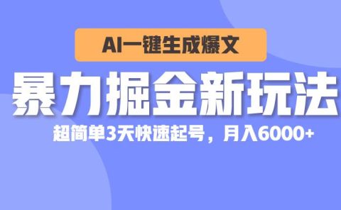 暴力掘金新玩法，AI一键生成爆文，超简单3天快速起号，月入6000+
