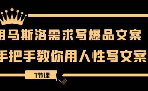 用马斯洛·需求写爆品文案,手把手教你用人性写文案(7节课)