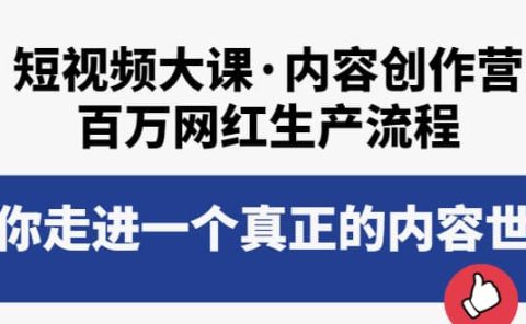 短视频大课·内容创作营：百万网红生产流程，带你走进一个真正的内容世界