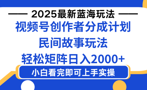 2025最新蓝海赛道玩法视频号创作者分成民间故事玩法，AI一键生成爆款视频，轻松日入2000+