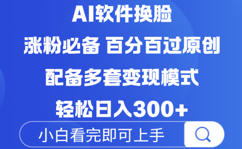 Ai软件换脸，100％过原创，配套多种变现模式，搬运涨粉必备，日入300+