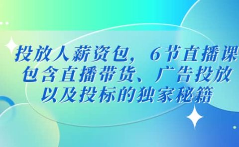 投放人薪资包，6节直播课，包含直播带货、广告投放、以及投标的独家秘籍