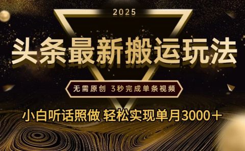 2025年今日头条最新搬运玩法，无需原创3秒完成视频轻松实现单月3000＋