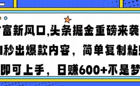 财富新风口,头条掘金重磅来袭,AI秒出爆款内容,简单复制粘贴即可上手,日赚600+不是梦