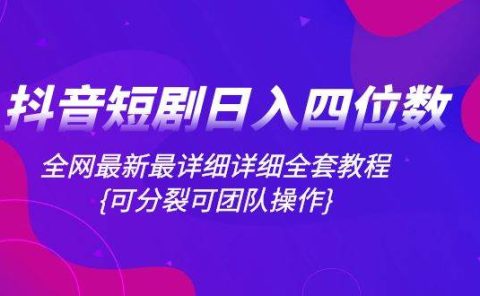 抖音短剧日入四位数,全网最新最详细详细全套教程{可分裂可团队操作}